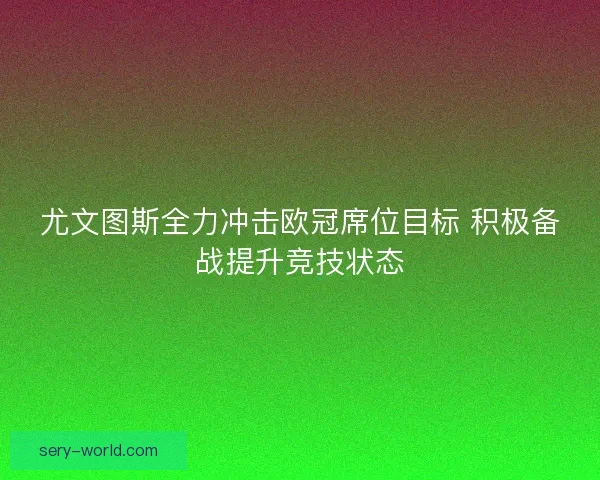 尤文图斯全力冲击欧冠席位目标 积极备战提升竞技状态