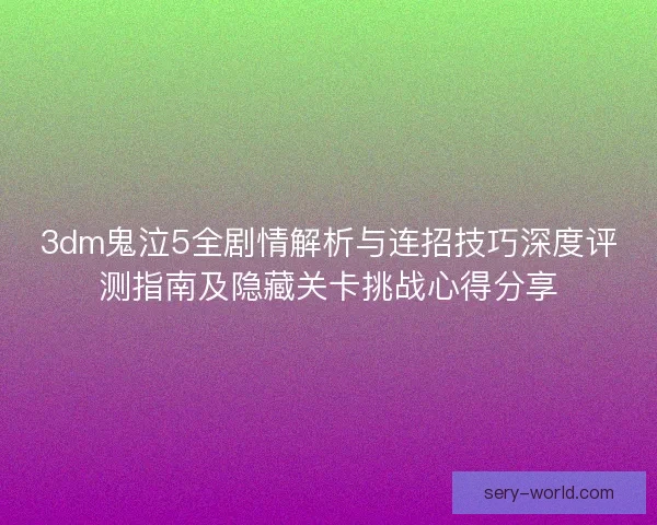 3dm鬼泣5全剧情解析与连招技巧深度评测指南及隐藏关卡挑战心得分享