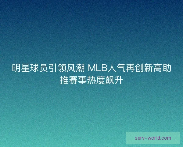 明星球员引领风潮 MLB人气再创新高助推赛事热度飙升