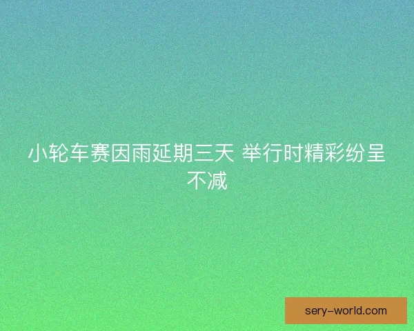小轮车赛因雨延期三天 举行时精彩纷呈不减