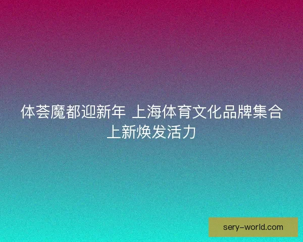 体荟魔都迎新年 上海体育文化品牌集合上新焕发活力