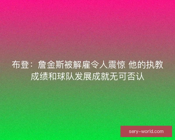 布登：詹金斯被解雇令人震惊 他的执教成绩和球队发展成就无可否认